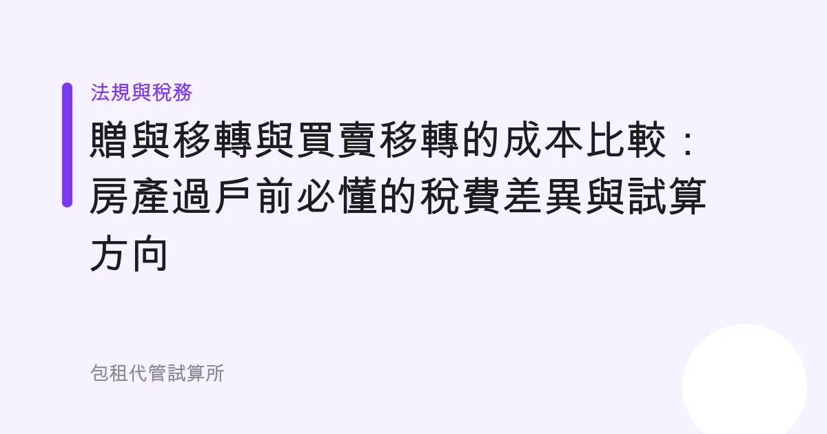贈與移轉與買賣移轉的成本比較：房產過戶前必懂的稅費差異與試算方向