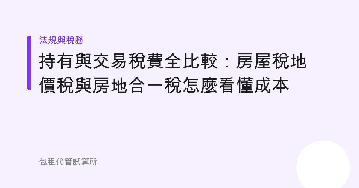 持有與交易稅費全比較：房屋稅地價稅與房地合一稅怎麼看懂成本