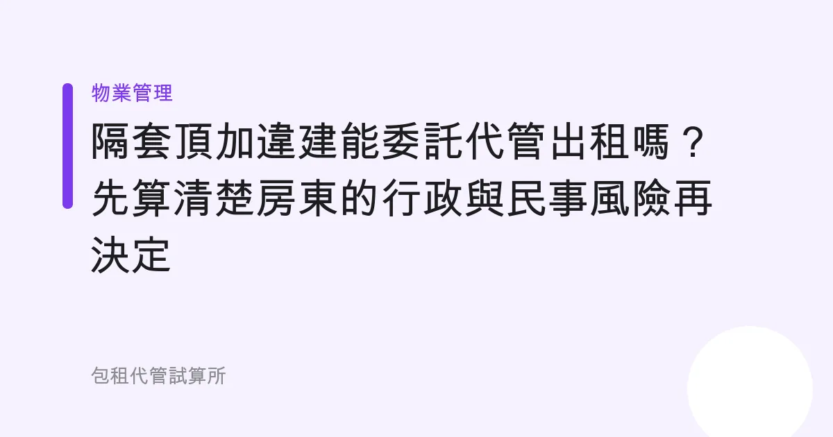 隔套頂加違建能委託代管出租嗎？先算清楚房東的行政與民事風險再決定