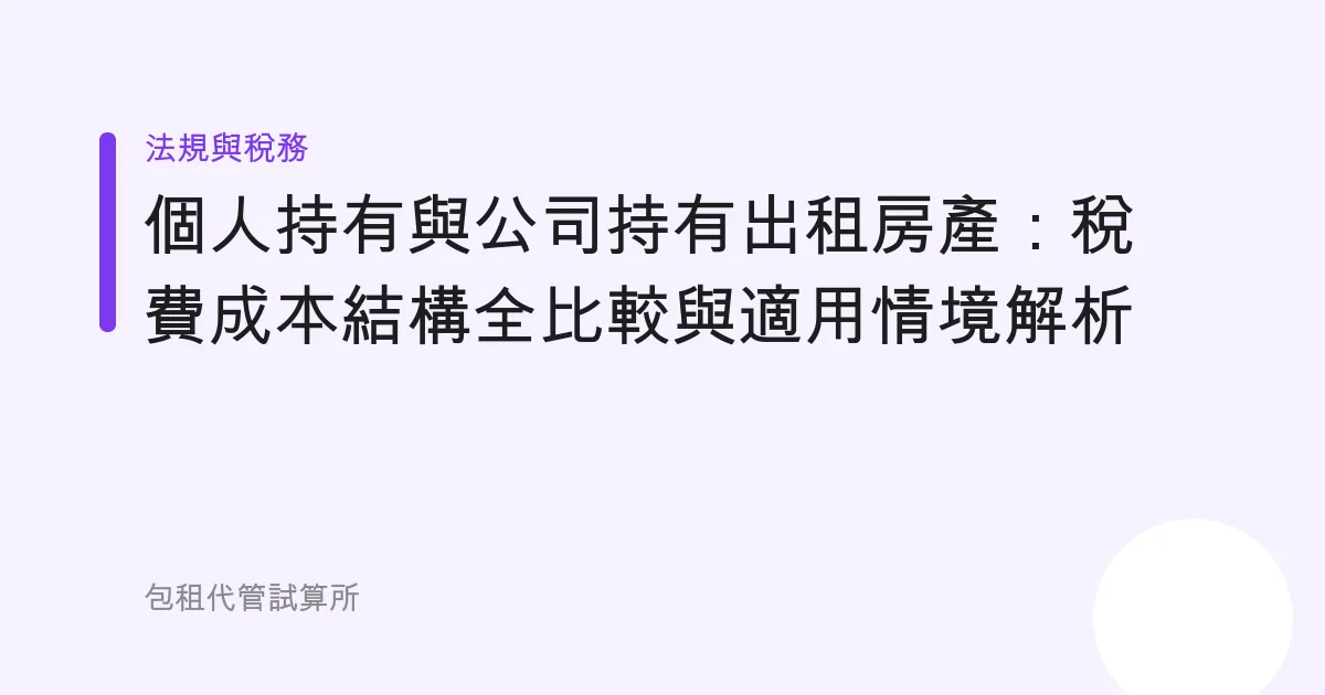 個人持有與公司持有出租房產：稅費成本結構全比較與適用情境解析