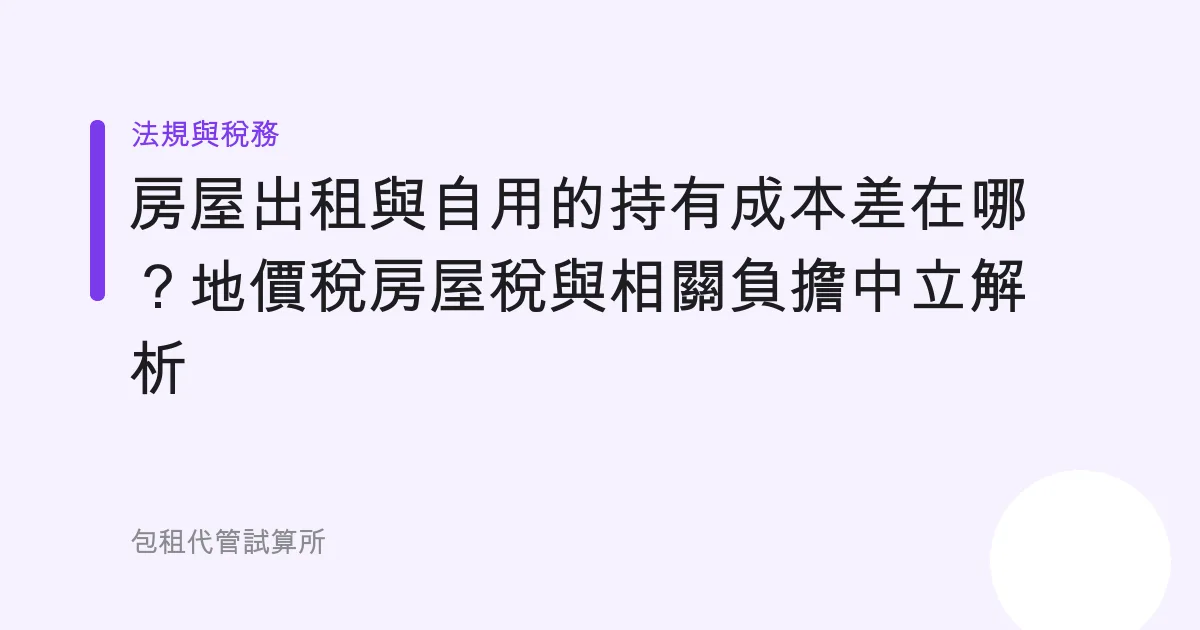 房屋出租與自用的持有成本差在哪？地價稅房屋稅與相關負擔中立解析