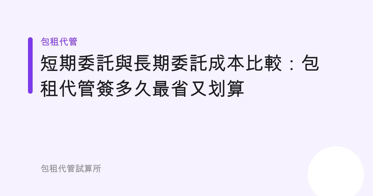 短期委託與長期委託成本比較：包租代管簽多久最省又划算